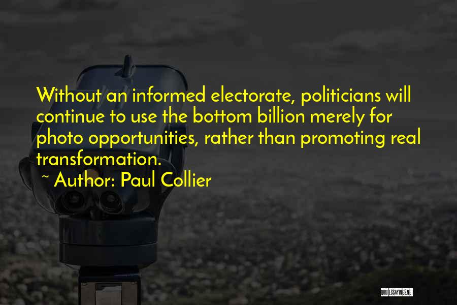 Paul Collier Quotes: Without An Informed Electorate, Politicians Will Continue To Use The Bottom Billion Merely For Photo Opportunities, Rather Than Promoting Real