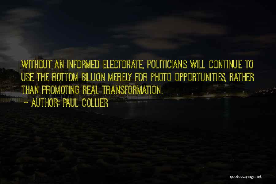 Paul Collier Quotes: Without An Informed Electorate, Politicians Will Continue To Use The Bottom Billion Merely For Photo Opportunities, Rather Than Promoting Real