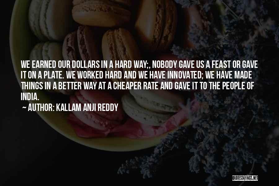 Kallam Anji Reddy Quotes: We Earned Our Dollars In A Hard Way;, Nobody Gave Us A Feast Or Gave It On A Plate. We