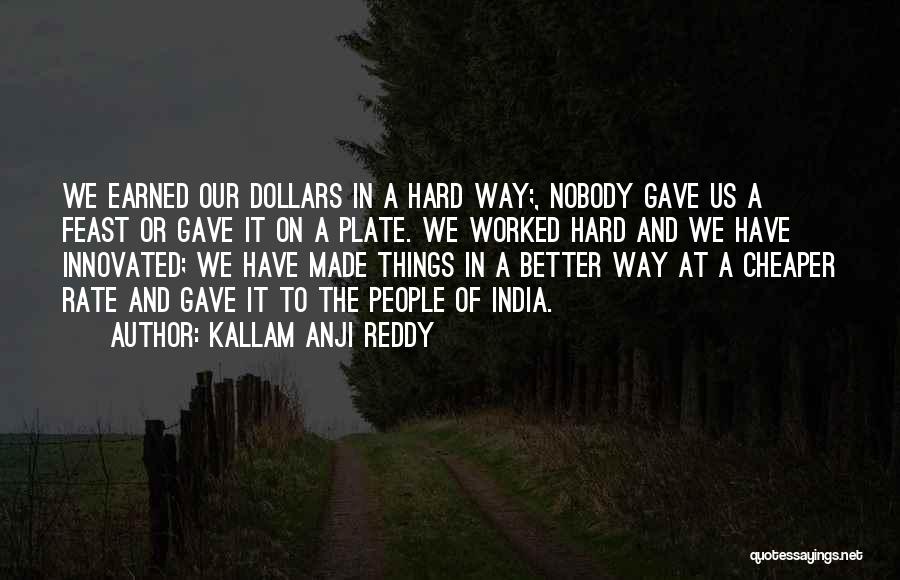 Kallam Anji Reddy Quotes: We Earned Our Dollars In A Hard Way;, Nobody Gave Us A Feast Or Gave It On A Plate. We