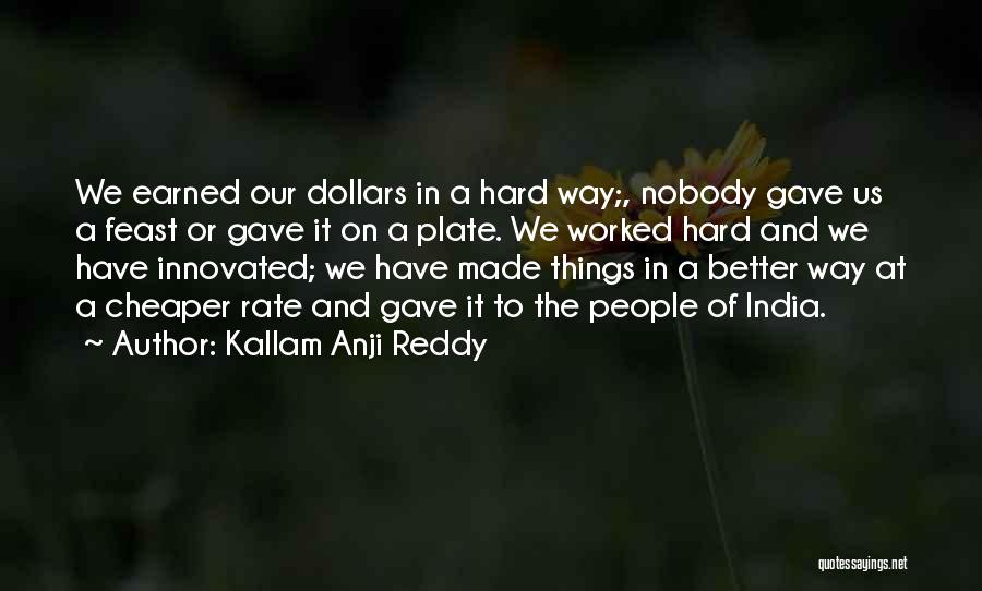 Kallam Anji Reddy Quotes: We Earned Our Dollars In A Hard Way;, Nobody Gave Us A Feast Or Gave It On A Plate. We