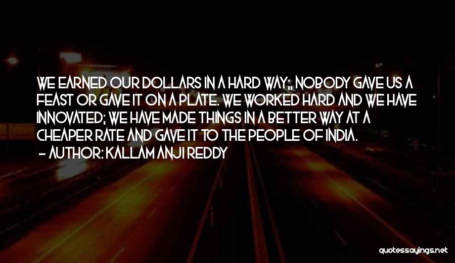 Kallam Anji Reddy Quotes: We Earned Our Dollars In A Hard Way;, Nobody Gave Us A Feast Or Gave It On A Plate. We