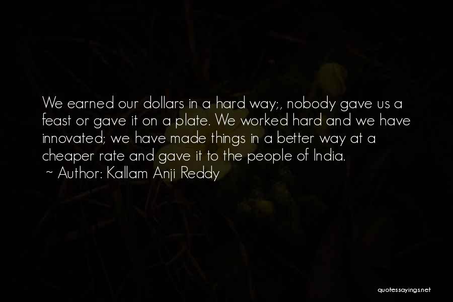 Kallam Anji Reddy Quotes: We Earned Our Dollars In A Hard Way;, Nobody Gave Us A Feast Or Gave It On A Plate. We