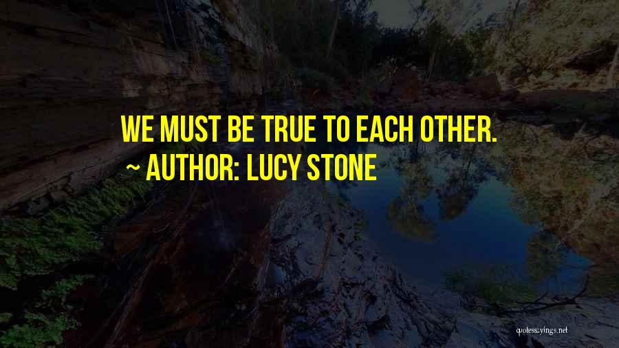 Lucy Stone Quotes: We Must Be True To Each Other.