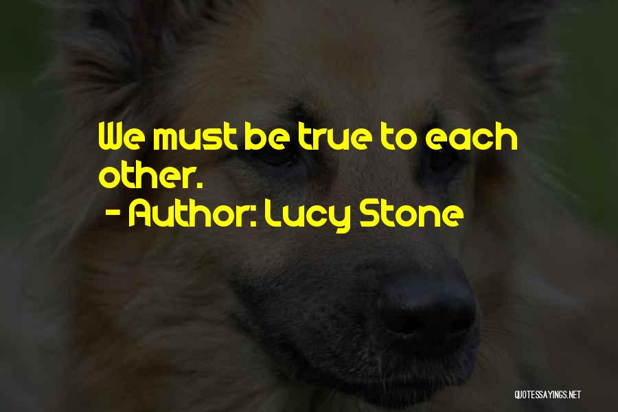 Lucy Stone Quotes: We Must Be True To Each Other.