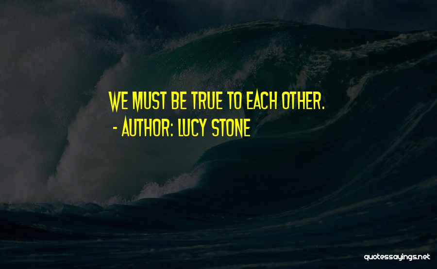 Lucy Stone Quotes: We Must Be True To Each Other.