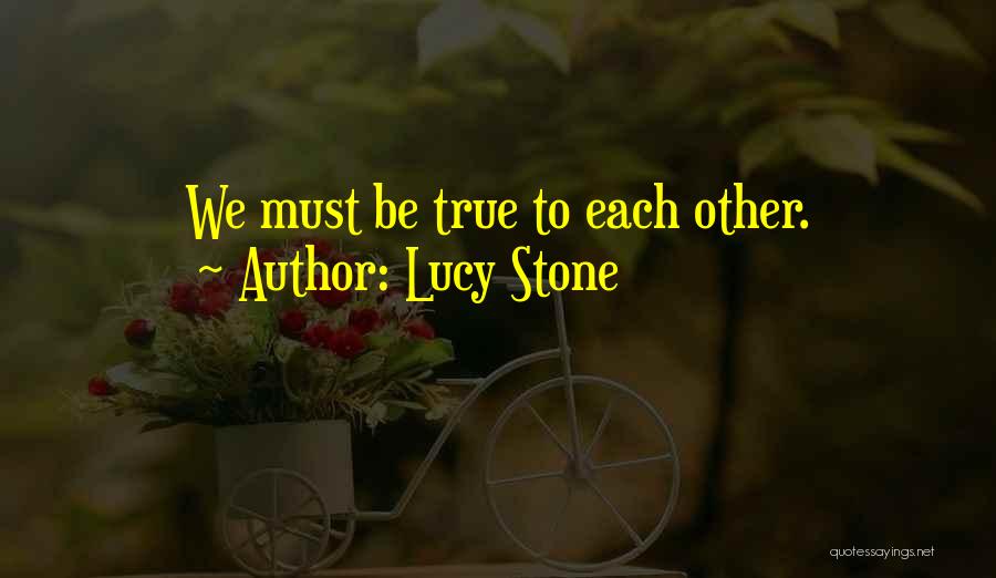 Lucy Stone Quotes: We Must Be True To Each Other.