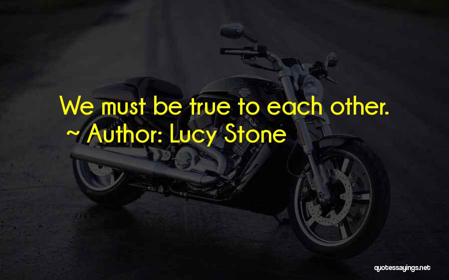 Lucy Stone Quotes: We Must Be True To Each Other.