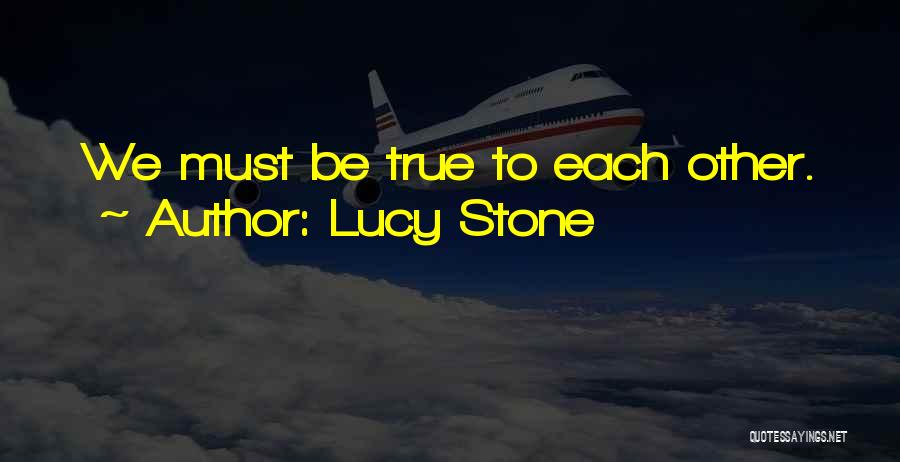 Lucy Stone Quotes: We Must Be True To Each Other.