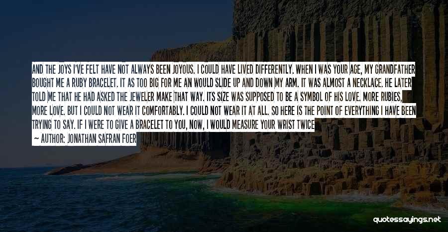 Jonathan Safran Foer Quotes: And The Joys I've Felt Have Not Always Been Joyous. I Could Have Lived Differently. When I Was Your Age,