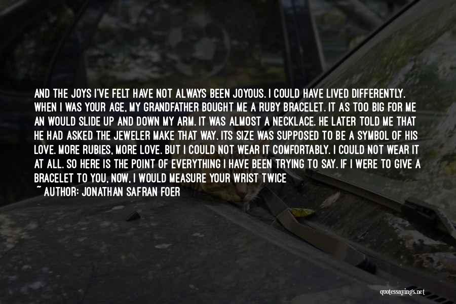 Jonathan Safran Foer Quotes: And The Joys I've Felt Have Not Always Been Joyous. I Could Have Lived Differently. When I Was Your Age,