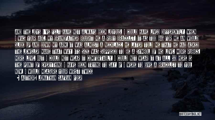 Jonathan Safran Foer Quotes: And The Joys I've Felt Have Not Always Been Joyous. I Could Have Lived Differently. When I Was Your Age,