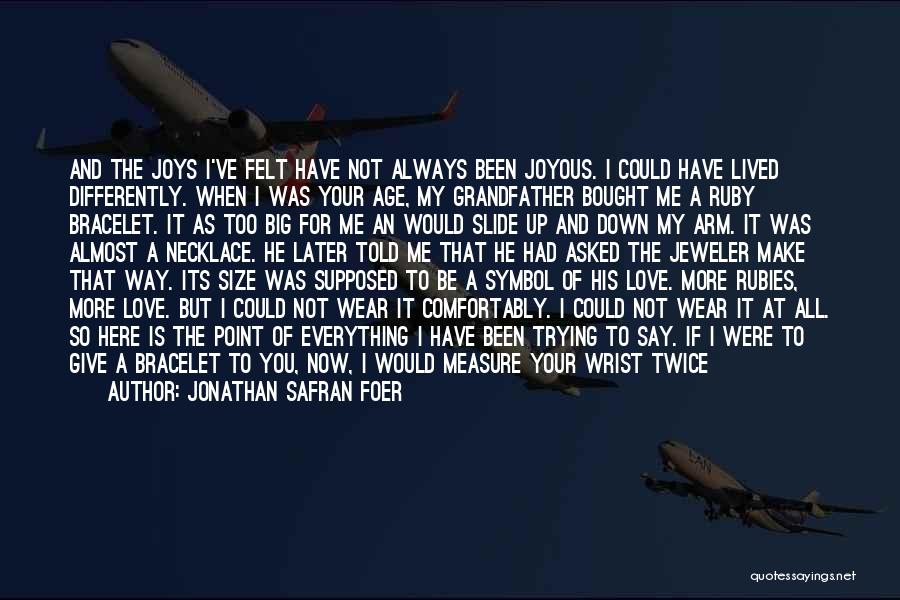 Jonathan Safran Foer Quotes: And The Joys I've Felt Have Not Always Been Joyous. I Could Have Lived Differently. When I Was Your Age,