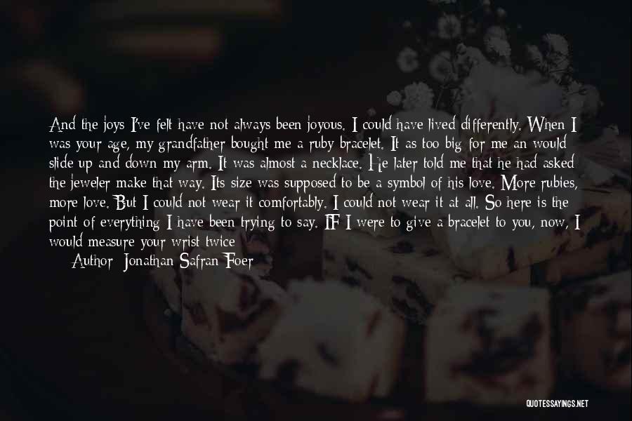 Jonathan Safran Foer Quotes: And The Joys I've Felt Have Not Always Been Joyous. I Could Have Lived Differently. When I Was Your Age,