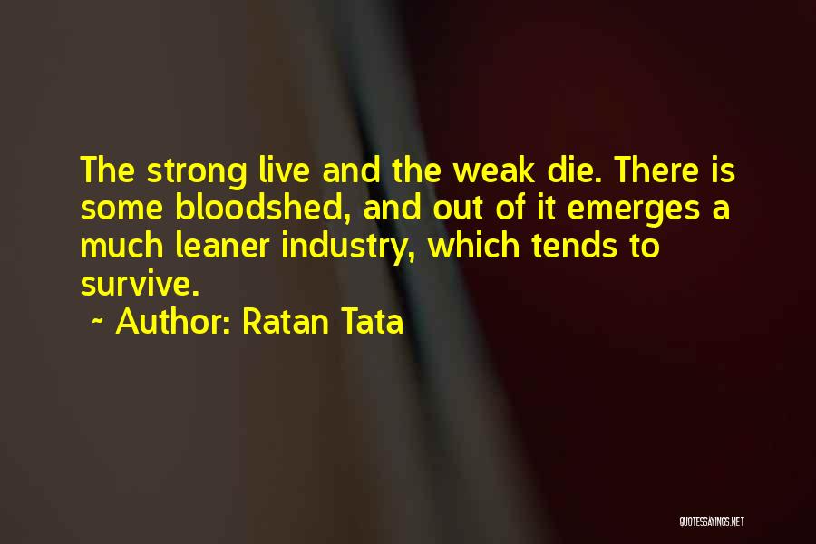 Ratan Tata Quotes: The Strong Live And The Weak Die. There Is Some Bloodshed, And Out Of It Emerges A Much Leaner Industry,