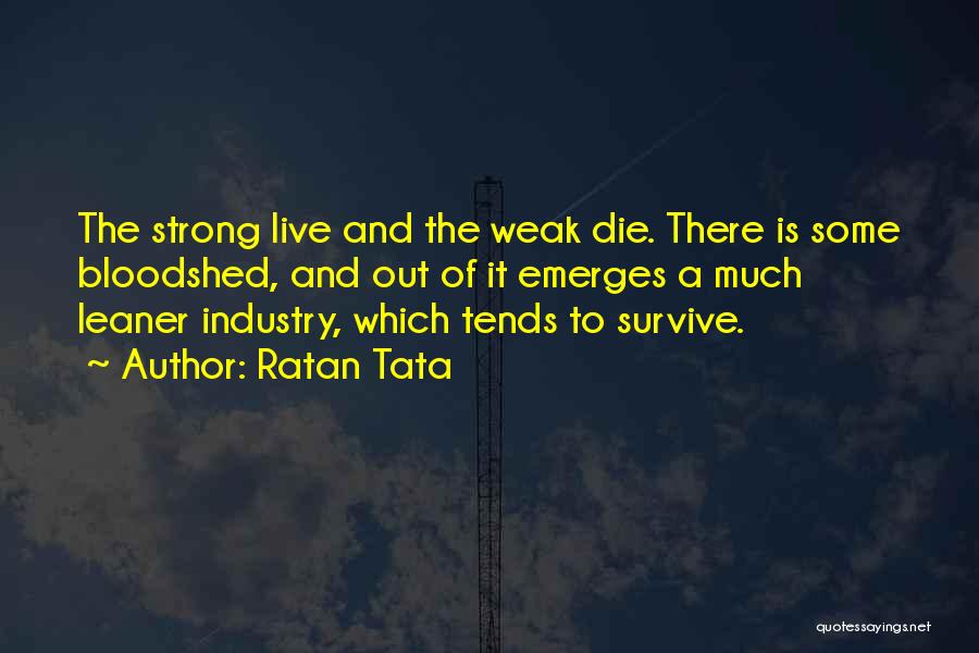 Ratan Tata Quotes: The Strong Live And The Weak Die. There Is Some Bloodshed, And Out Of It Emerges A Much Leaner Industry,