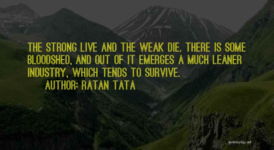 Ratan Tata Quotes: The Strong Live And The Weak Die. There Is Some Bloodshed, And Out Of It Emerges A Much Leaner Industry,