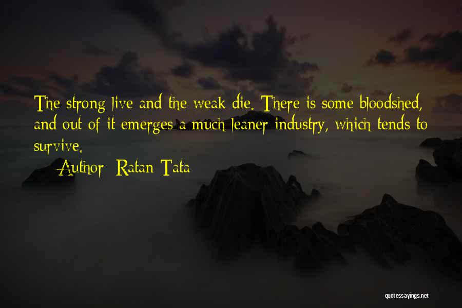 Ratan Tata Quotes: The Strong Live And The Weak Die. There Is Some Bloodshed, And Out Of It Emerges A Much Leaner Industry,