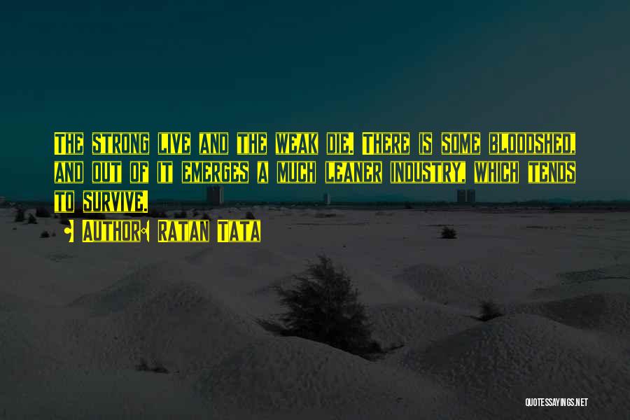 Ratan Tata Quotes: The Strong Live And The Weak Die. There Is Some Bloodshed, And Out Of It Emerges A Much Leaner Industry,