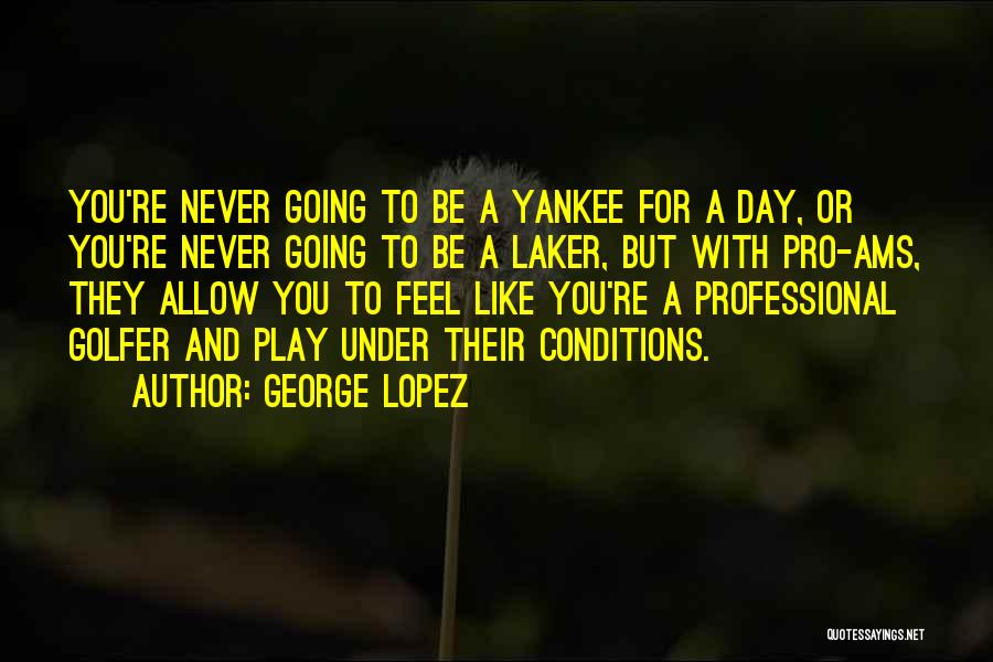 George Lopez Quotes: You're Never Going To Be A Yankee For A Day, Or You're Never Going To Be A Laker, But With