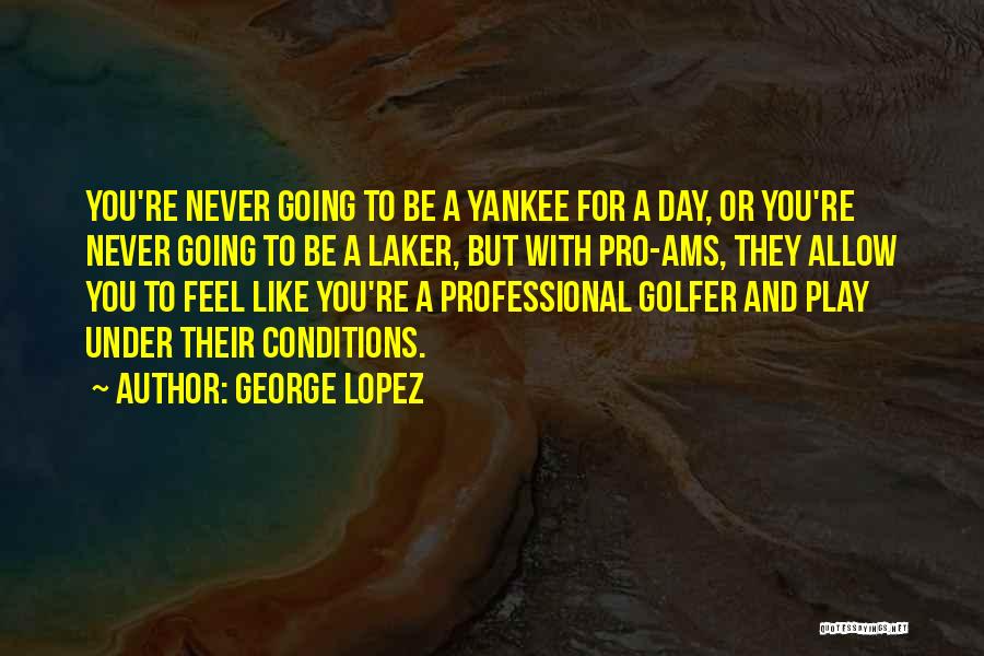 George Lopez Quotes: You're Never Going To Be A Yankee For A Day, Or You're Never Going To Be A Laker, But With