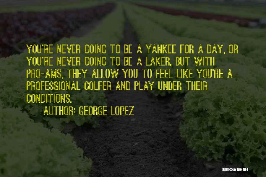 George Lopez Quotes: You're Never Going To Be A Yankee For A Day, Or You're Never Going To Be A Laker, But With