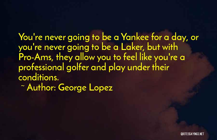 George Lopez Quotes: You're Never Going To Be A Yankee For A Day, Or You're Never Going To Be A Laker, But With