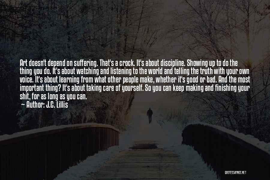 J.C. Lillis Quotes: Art Doesn't Depend On Suffering. That's A Crock. It's About Discipline. Showing Up To Do The Thing You Do. It's