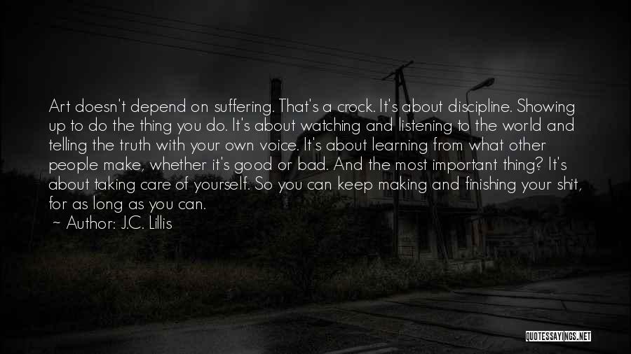 J.C. Lillis Quotes: Art Doesn't Depend On Suffering. That's A Crock. It's About Discipline. Showing Up To Do The Thing You Do. It's