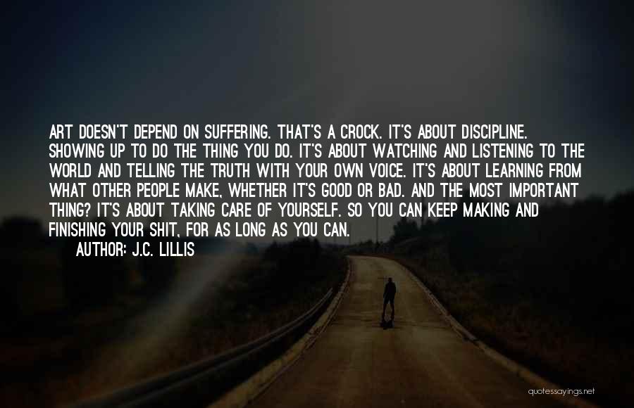 J.C. Lillis Quotes: Art Doesn't Depend On Suffering. That's A Crock. It's About Discipline. Showing Up To Do The Thing You Do. It's