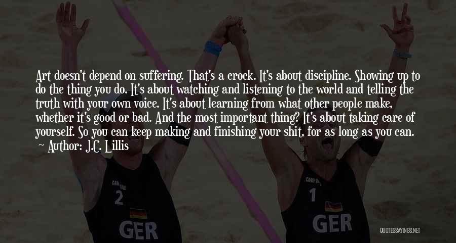 J.C. Lillis Quotes: Art Doesn't Depend On Suffering. That's A Crock. It's About Discipline. Showing Up To Do The Thing You Do. It's