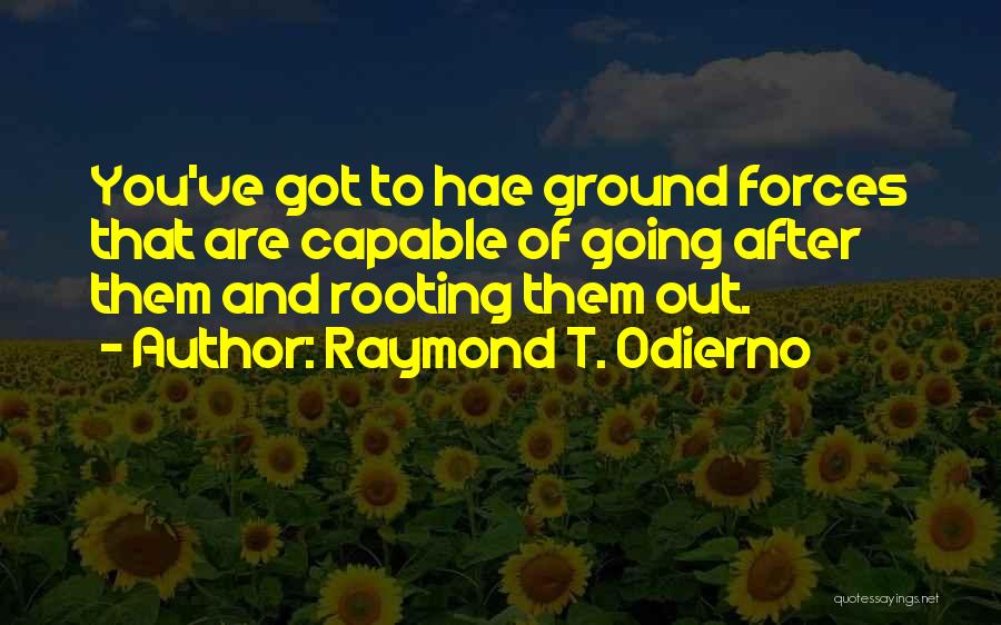 Raymond T. Odierno Quotes: You've Got To Hae Ground Forces That Are Capable Of Going After Them And Rooting Them Out.