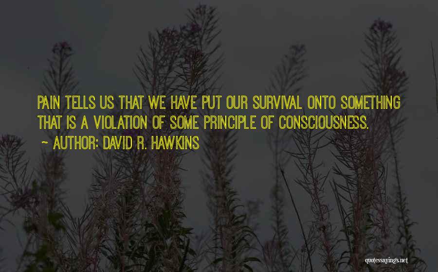 David R. Hawkins Quotes: Pain Tells Us That We Have Put Our Survival Onto Something That Is A Violation Of Some Principle Of Consciousness.