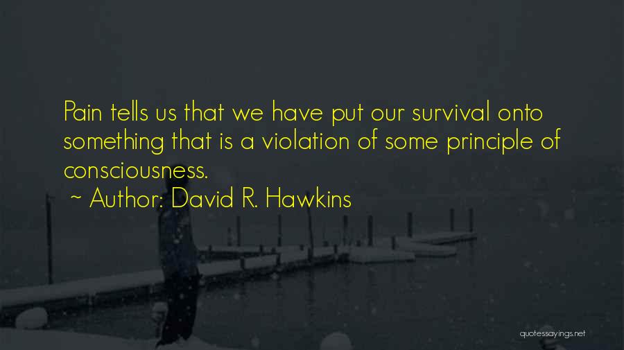 David R. Hawkins Quotes: Pain Tells Us That We Have Put Our Survival Onto Something That Is A Violation Of Some Principle Of Consciousness.