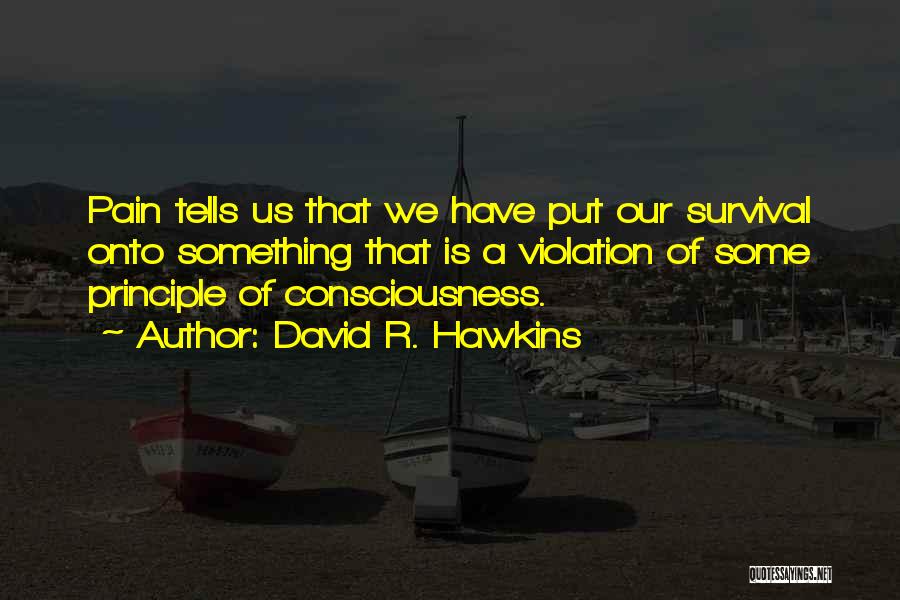 David R. Hawkins Quotes: Pain Tells Us That We Have Put Our Survival Onto Something That Is A Violation Of Some Principle Of Consciousness.