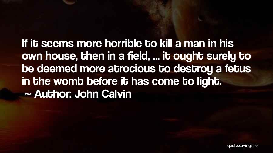 John Calvin Quotes: If It Seems More Horrible To Kill A Man In His Own House, Then In A Field, ... It Ought