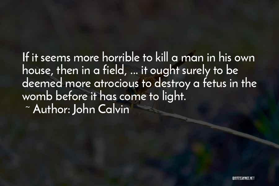 John Calvin Quotes: If It Seems More Horrible To Kill A Man In His Own House, Then In A Field, ... It Ought