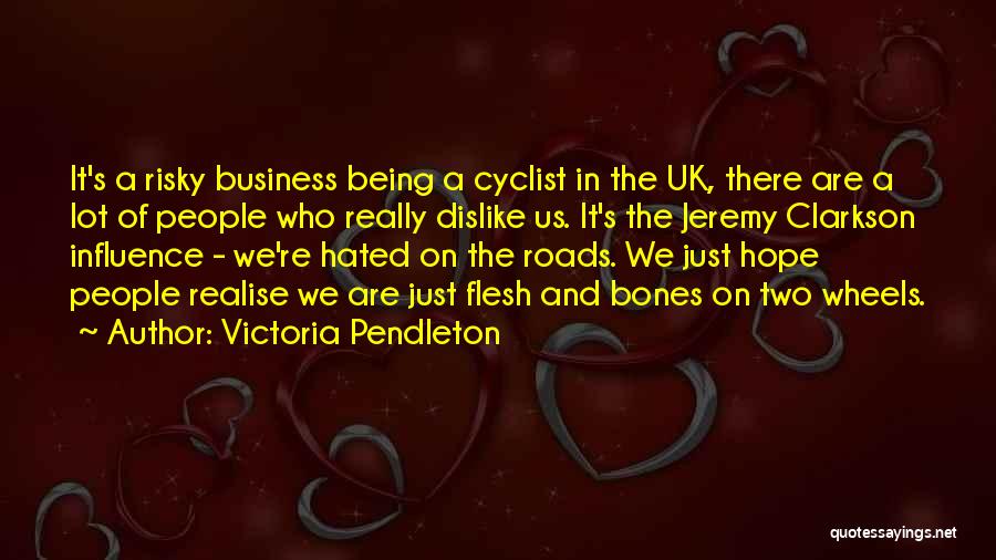 Victoria Pendleton Quotes: It's A Risky Business Being A Cyclist In The Uk, There Are A Lot Of People Who Really Dislike Us.