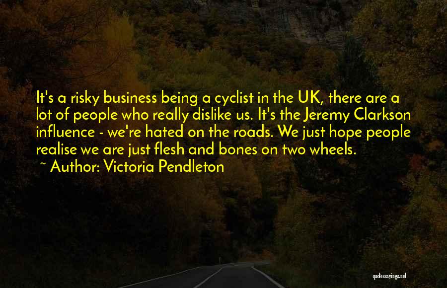 Victoria Pendleton Quotes: It's A Risky Business Being A Cyclist In The Uk, There Are A Lot Of People Who Really Dislike Us.