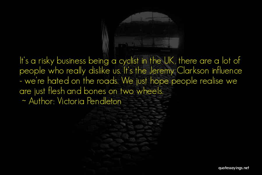 Victoria Pendleton Quotes: It's A Risky Business Being A Cyclist In The Uk, There Are A Lot Of People Who Really Dislike Us.