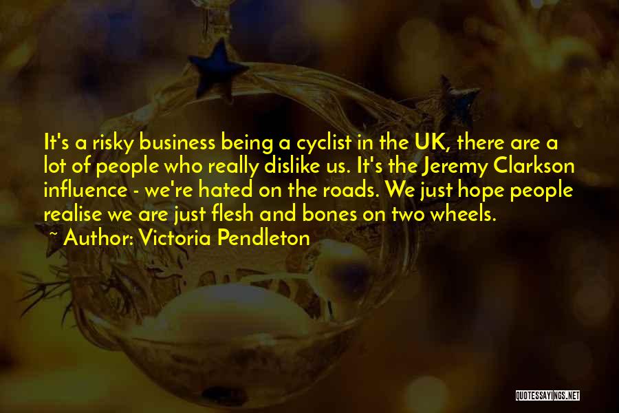 Victoria Pendleton Quotes: It's A Risky Business Being A Cyclist In The Uk, There Are A Lot Of People Who Really Dislike Us.