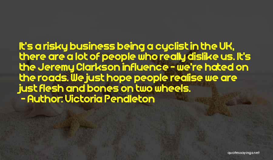 Victoria Pendleton Quotes: It's A Risky Business Being A Cyclist In The Uk, There Are A Lot Of People Who Really Dislike Us.