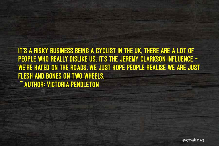 Victoria Pendleton Quotes: It's A Risky Business Being A Cyclist In The Uk, There Are A Lot Of People Who Really Dislike Us.