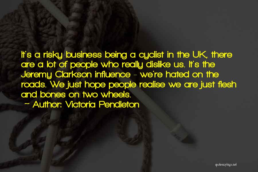 Victoria Pendleton Quotes: It's A Risky Business Being A Cyclist In The Uk, There Are A Lot Of People Who Really Dislike Us.