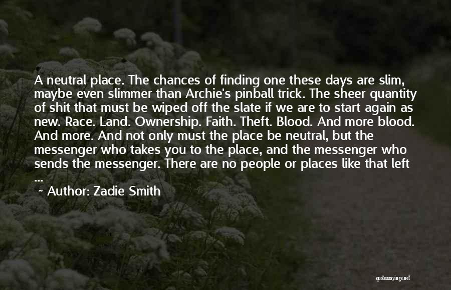 Zadie Smith Quotes: A Neutral Place. The Chances Of Finding One These Days Are Slim, Maybe Even Slimmer Than Archie's Pinball Trick. The