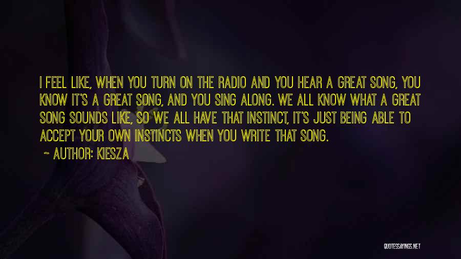 Kiesza Quotes: I Feel Like, When You Turn On The Radio And You Hear A Great Song, You Know It's A Great