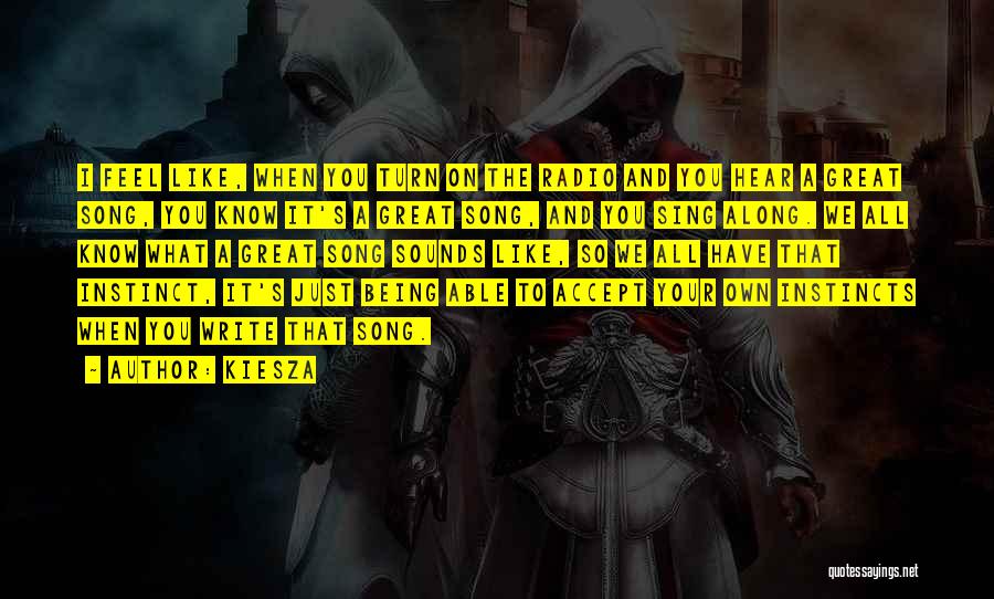 Kiesza Quotes: I Feel Like, When You Turn On The Radio And You Hear A Great Song, You Know It's A Great