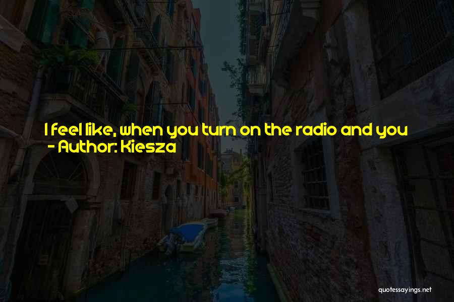 Kiesza Quotes: I Feel Like, When You Turn On The Radio And You Hear A Great Song, You Know It's A Great