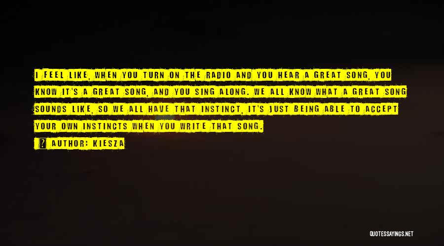 Kiesza Quotes: I Feel Like, When You Turn On The Radio And You Hear A Great Song, You Know It's A Great