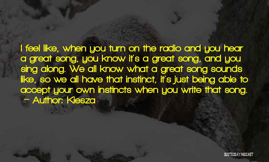 Kiesza Quotes: I Feel Like, When You Turn On The Radio And You Hear A Great Song, You Know It's A Great